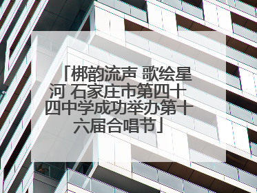 梆韵流声 歌绘星河 石家庄市第四十四中学成功举办第十六届合唱节