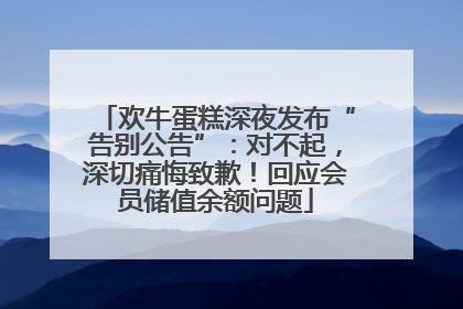 欢牛蛋糕深夜发布“告别公告”：对不起，深切痛悔致歉！回应会员储值余额问题