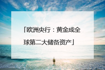 欧洲央行：黄金成全球第二大储备资产