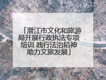 潜江市文化和旅游局开展行政执法专项培训 践行法治精神助力文旅发展