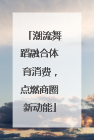 潮流舞蹈融合体育消费，点燃商圈新动能