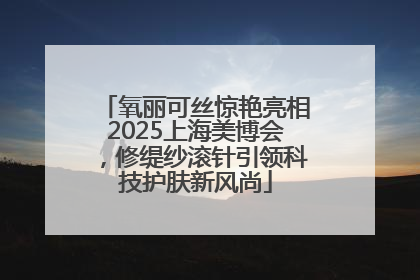 氧丽可丝惊艳亮相2025上海美博会，修缇纱滚针引领科技护肤新风尚