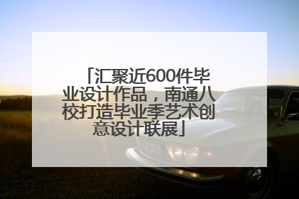 汇聚近600件毕业设计作品，南通八校打造毕业季艺术创意设计联展