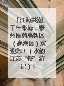 江海共潮、千年柴墟，泰州医药高新区（高港区）欢迎您！（水韵江苏“慢”游记）