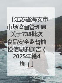江苏省海安市市场监督管理局关于738批次食品安全监督抽检信息的通告（2025年第4期）