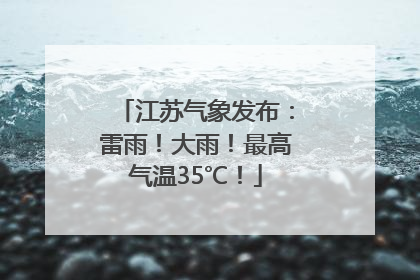 江苏气象发布：雷雨！大雨！最高气温35℃！