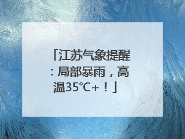 江苏气象提醒：局部暴雨，高温35℃+！