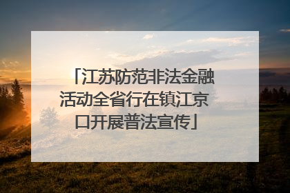 江苏防范非法金融活动全省行在镇江京口开展普法宣传