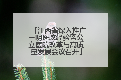 江西省深入推广三明医改经验暨公立医院改革与高质量发展会议召开