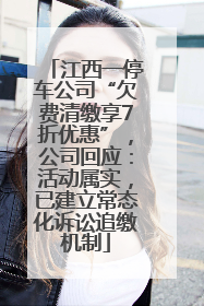 江西一停车公司“欠费清缴享7折优惠”，公司回应：活动属实，已建立常态化诉讼追缴机制