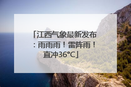江西气象最新发布：雨雨雨！雷阵雨！直冲36°C