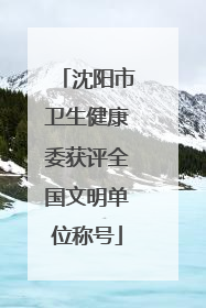 沈阳市卫生健康委获评全国文明单位称号