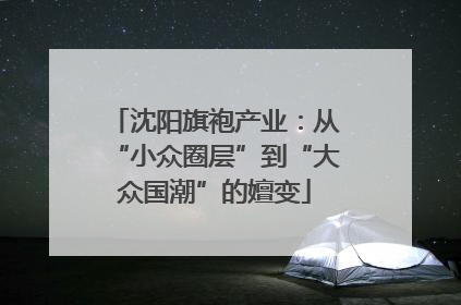 沈阳旗袍产业：从“小众圈层”到“大众国潮”的嬗变