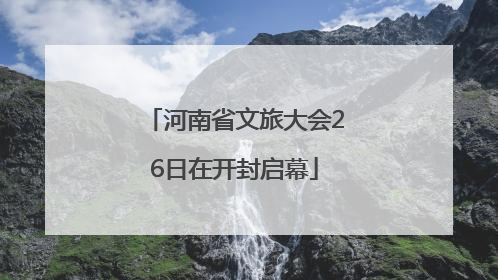 河南省文旅大会26日在开封启幕