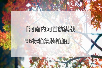 河南内河首航满载96标箱集装箱船