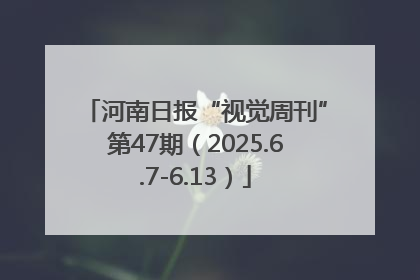 河南日报“视觉周刊”第47期（2025.6.7-6.13）