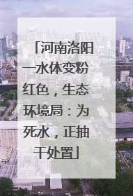 河南洛阳一水体变粉红色，生态环境局：为死水，正抽干处置