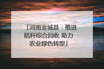 河南襄城县：推进秸秆综合回收 助力农业绿色转型