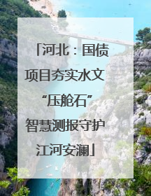 河北：国债项目夯实水文“压舱石” 智慧测报守护江河安澜