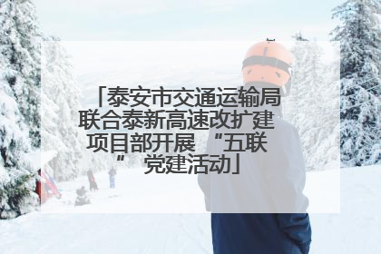 泰安市交通运输局联合泰新高速改扩建项目部开展 “五联” 党建活动