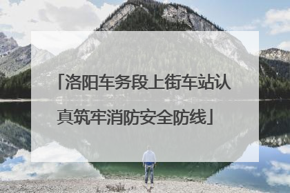 洛阳车务段上街车站认真筑牢消防安全防线