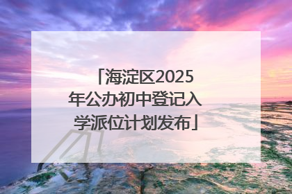 海淀区2025年公办初中登记入学派位计划发布