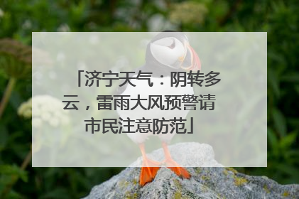 济宁天气：阴转多云，雷雨大风预警请市民注意防范
