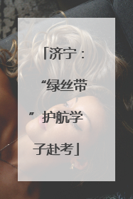 济宁：“绿丝带”护航学子赴考