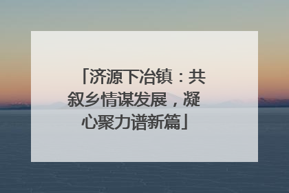 济源下冶镇：共叙乡情谋发展，凝心聚力谱新篇