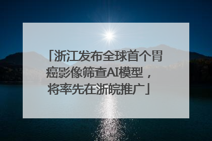 浙江发布全球首个胃癌影像筛查AI模型，将率先在浙皖推广