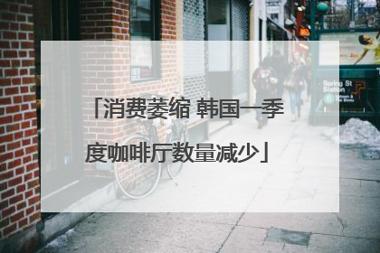 消费萎缩 韩国一季度咖啡厅数量减少