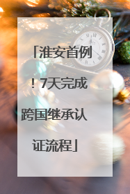 淮安首例！7天完成跨国继承认证流程