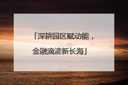 深耕园区赋动能，金融滴灌新长海