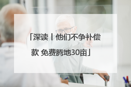 深读丨他们不争补偿款 免费腾地30亩