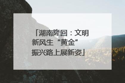 湖南隆回：文明新风生“黄金” 振兴路上展新姿