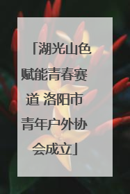 湖光山色赋能青春赛道 洛阳市青年户外协会成立