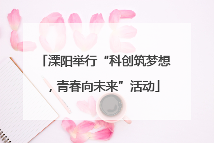 溧阳举行“科创筑梦想，青春向未来”活动