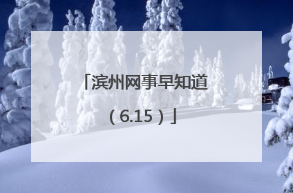 滨州网事早知道（6.15）