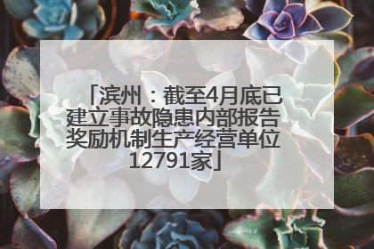 滨州：截至4月底已建立事故隐患内部报告奖励机制生产经营单位12791家