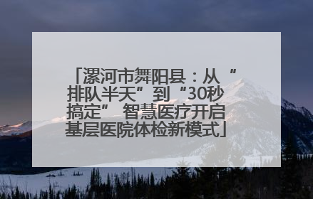 漯河市舞阳县：从“排队半天”到“30秒搞定” 智慧医疗开启基层医院体检新模式