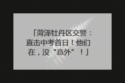 菏泽牡丹区交警：直击中考首日！他们在，没“意外”！