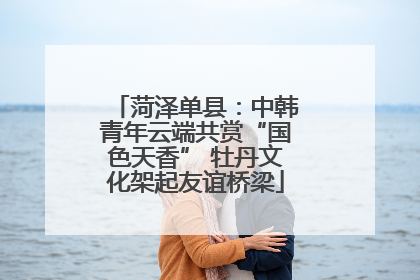 菏泽单县：中韩青年云端共赏“国色天香” 牡丹文化架起友谊桥梁