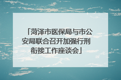 菏泽市医保局与市公安局联合召开加强行刑衔接工作座谈会
