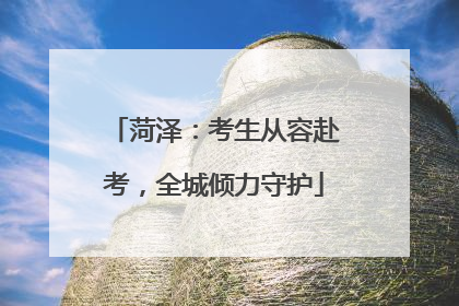 菏泽：考生从容赴考，全城倾力守护