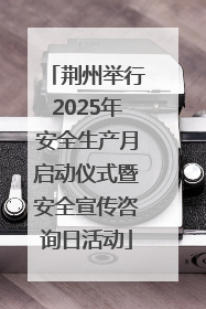 荆州举行2025年安全生产月启动仪式暨安全宣传咨询日活动