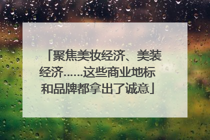 聚焦美妆经济、美装经济……这些商业地标和品牌都拿出了诚意