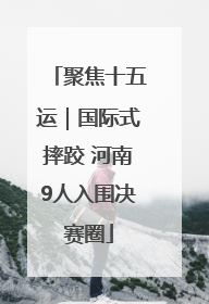 聚焦十五运｜国际式摔跤 河南9人入围决赛圈
