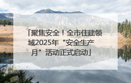 聚焦安全！全市住建领域2025年“安全生产月”活动正式启动