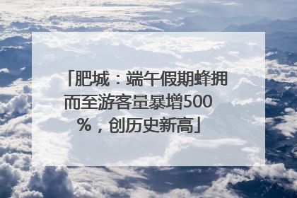 肥城：端午假期蜂拥而至游客量暴增500%，创历史新高