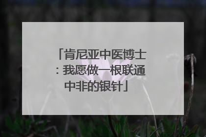 肯尼亚中医博士：我愿做一根联通中非的银针